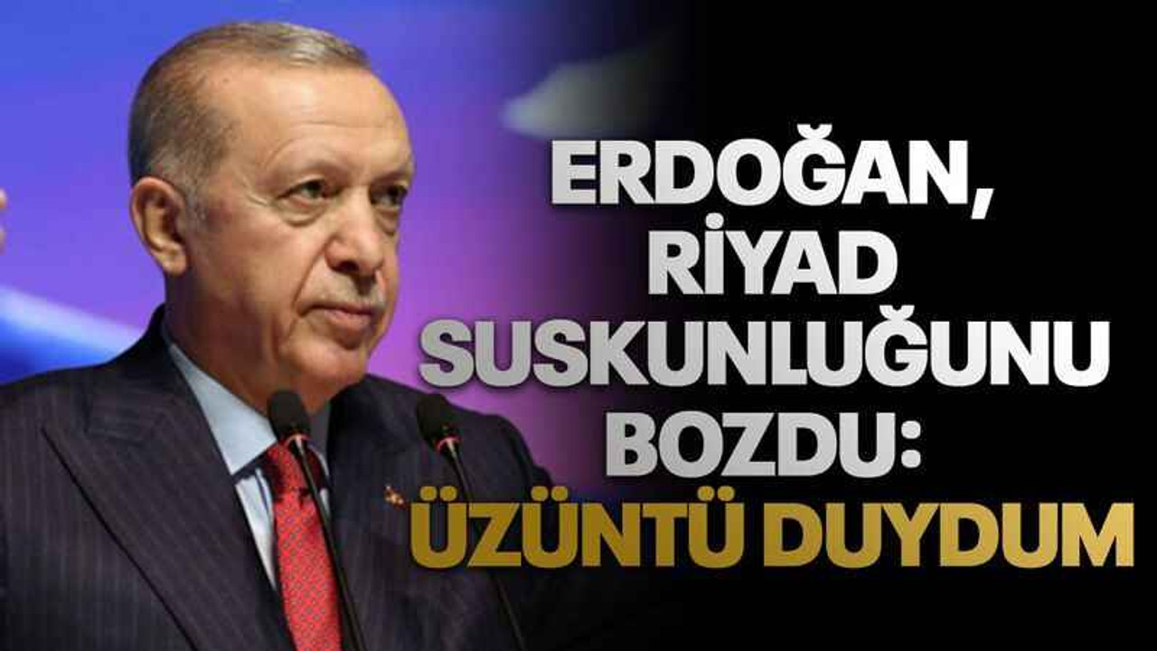 Erdoğan, Riyad suskunluğunu bozdu: Üzüntü duydum